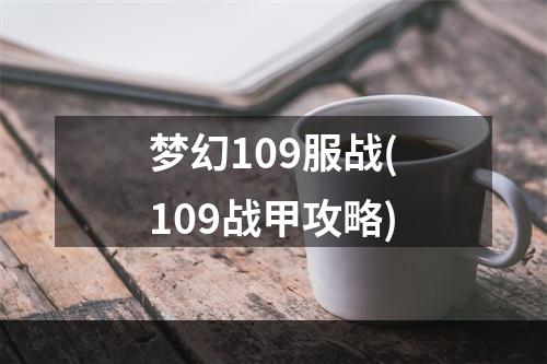 梦幻109服战(109战甲攻略)