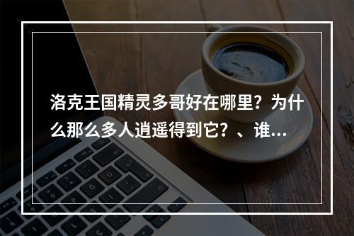 洛克王国精灵多哥好在哪里？为什么那么多人逍遥得到它？、谁给我讲解一下？(洛克王国精灵多哥)