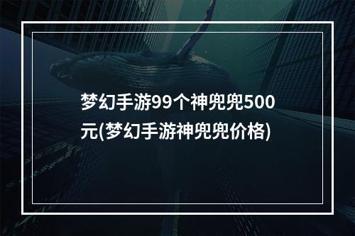 梦幻手游99个神兜兜500元(梦幻手游神兜兜价格)