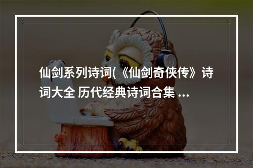 仙剑系列诗词(《仙剑奇侠传》诗词大全 历代经典诗词合集 仙剑一诗词)