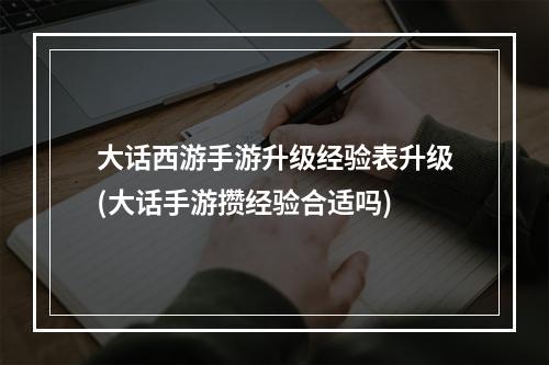 大话西游手游升级经验表升级(大话手游攒经验合适吗)