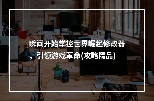 瞬间开始掌控世界崛起修改器，引领游戏革命(攻略精品)