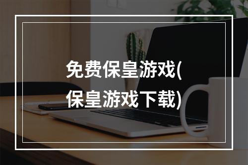 免费保皇游戏(保皇游戏下载)