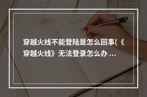 穿越火线不能登陆是怎么回事(《穿越火线》无法登录怎么办 无法登录解决方法  )