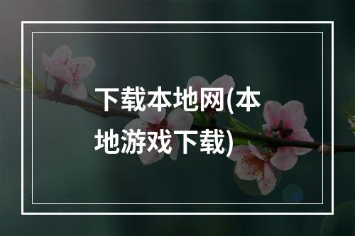 下载本地网(本地游戏下载)