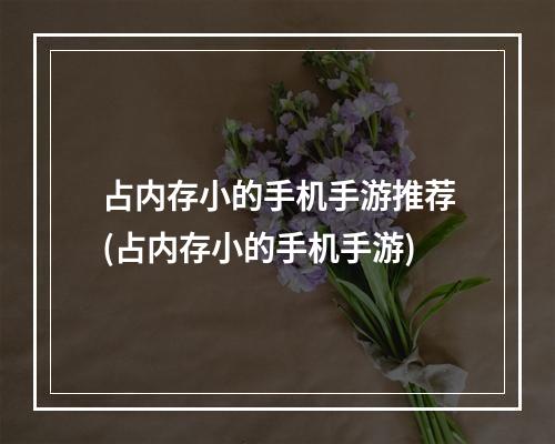 占内存小的手机手游推荐(占内存小的手机手游)