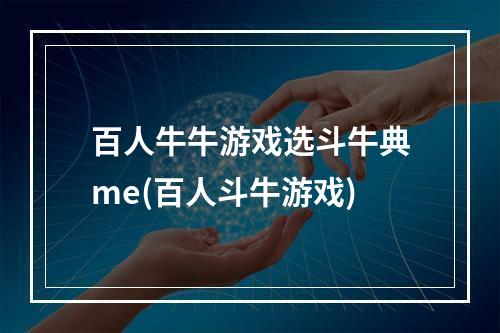 百人牛牛游戏选斗牛典me(百人斗牛游戏)