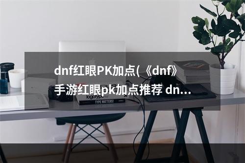 dnf红眼PK加点(《dnf》手游红眼pk加点推荐 dnf手游红眼pk怎么加点)