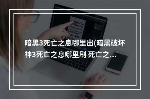 暗黑3死亡之息哪里出(暗黑破坏神3死亡之息哪里刷 死亡之息获取攻略 机游 )