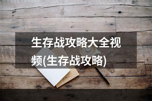 生存战攻略大全视频(生存战攻略)