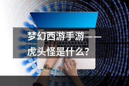 梦幻西游手游——虎头怪是什么？