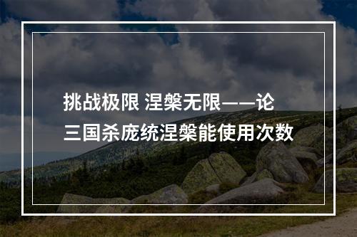 挑战极限 涅槃无限——论三国杀庞统涅槃能使用次数