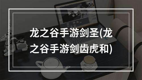 龙之谷手游剑圣(龙之谷手游剑齿虎和)