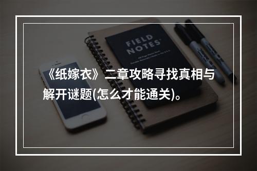 《纸嫁衣》二章攻略寻找真相与解开谜题(怎么才能通关)。