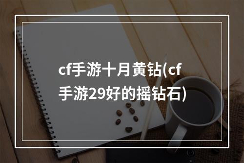 cf手游十月黄钻(cf手游29好的摇钻石)