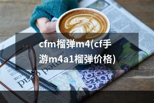 cfm榴弹m4(cf手游m4a1榴弹价格)