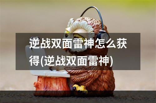 逆战双面雷神怎么获得(逆战双面雷神)