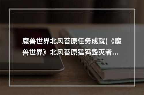 魔兽世界北风苔原任务成就(《魔兽世界》北风苔原猛犸毁灭者卡奥任务攻略 魔兽世界)