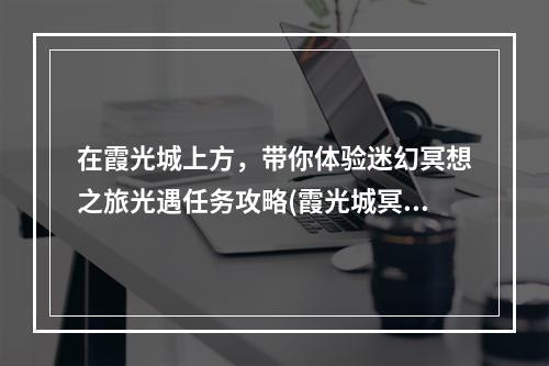 在霞光城上方，带你体验迷幻冥想之旅光遇任务攻略(霞光城冥想)(探索霞光城冥想任务，解锁内心新世界光遇攻略指南 )