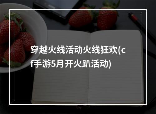 穿越火线活动火线狂欢(cf手游5月开火趴活动)