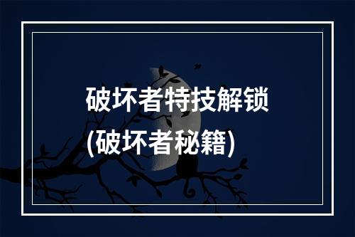 破坏者特技解锁(破坏者秘籍)