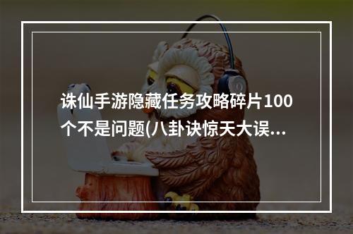 诛仙手游隐藏任务攻略碎片100个不是问题(八卦诀惊天大误解)