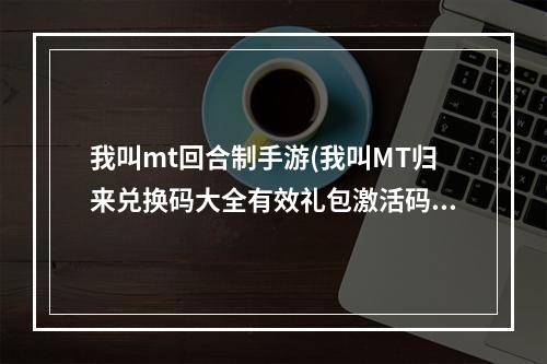 我叫mt回合制手游(我叫MT归来兑换码大全有效礼包激活码汇总)