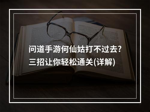 问道手游何仙姑打不过去?三招让你轻松通关(详解)