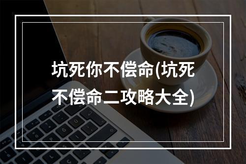 坑死你不偿命(坑死不偿命二攻略大全)