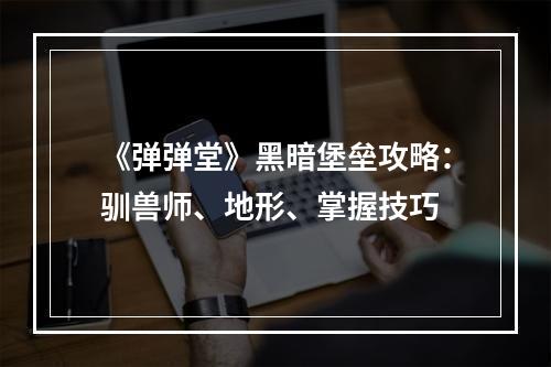 《弹弹堂》黑暗堡垒攻略：驯兽师、地形、掌握技巧