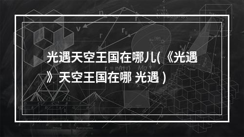 光遇天空王国在哪儿(《光遇》天空王国在哪 光遇 )