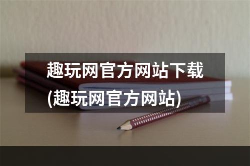 趣玩网官方网站下载(趣玩网官方网站)