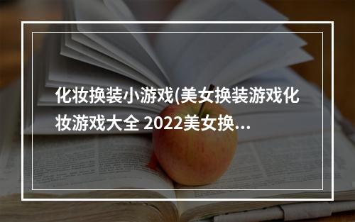 化妆换装小游戏(美女换装游戏化妆游戏大全 2022美女换装游戏排行榜)