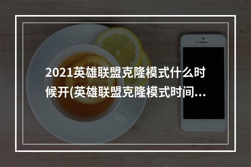 2021英雄联盟克隆模式什么时候开(英雄联盟克隆模式时间2021 lol克隆模式开启时间2021下)