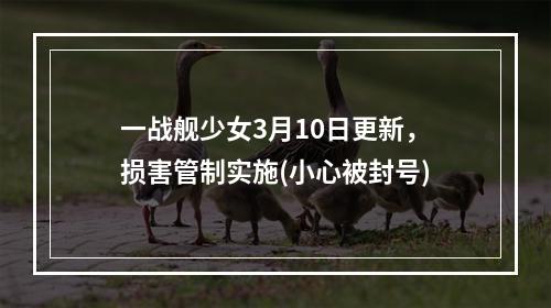 一战舰少女3月10日更新，损害管制实施(小心被封号)