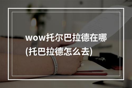 wow托尔巴拉德在哪(托巴拉德怎么去)