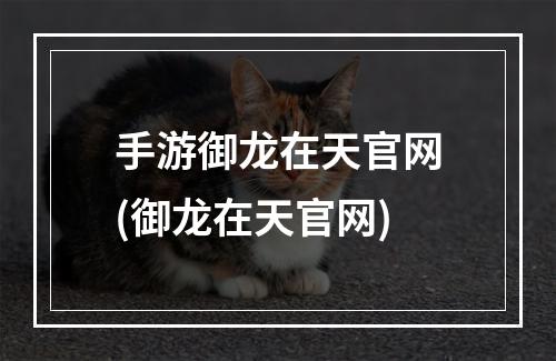 手游御龙在天官网(御龙在天官网)