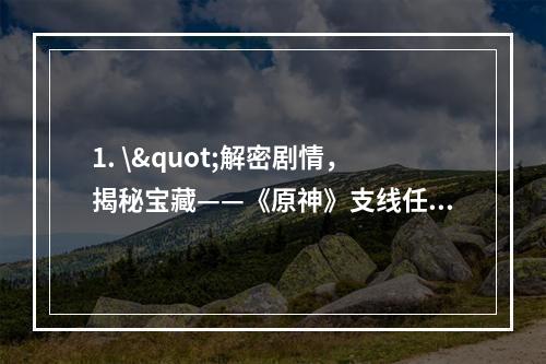 1. \"解密剧情，揭秘宝藏——《原神》支线任务宝藏归离攻略(快速完成，获取珍贵奖励)\"