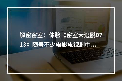 解密密室：体验《密室大逃脱0713》随着不少电影电视剧中的密室题材采用越来越多的脱险追逐元素，密室大逃脱游戏也越来越来受欢迎。俗话说，“走遍天下都不如走入一个房