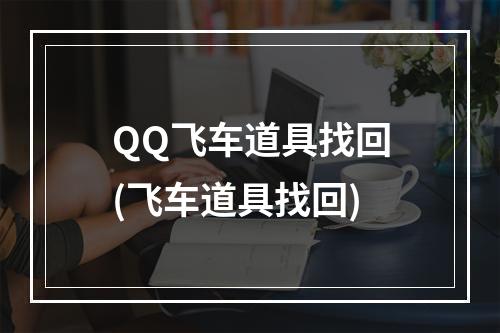 QQ飞车道具找回(飞车道具找回)