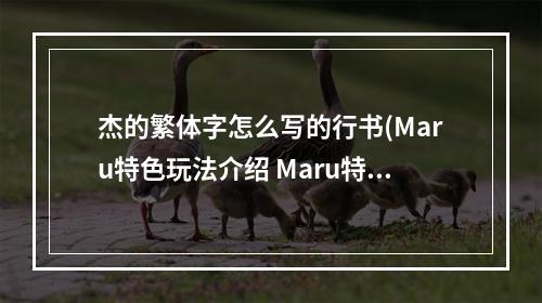 杰的繁体字怎么写的行书(Maru特色玩法介绍 Maru特色内容是什么)