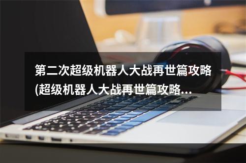 第二次超级机器人大战再世篇攻略(超级机器人大战再世篇攻略)