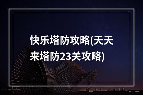 快乐塔防攻略(天天来塔防23关攻略)