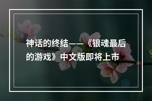 神话的终结——《银魂最后的游戏》中文版即将上市