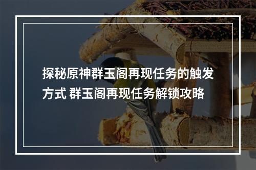 探秘原神群玉阁再现任务的触发方式 群玉阁再现任务解锁攻略