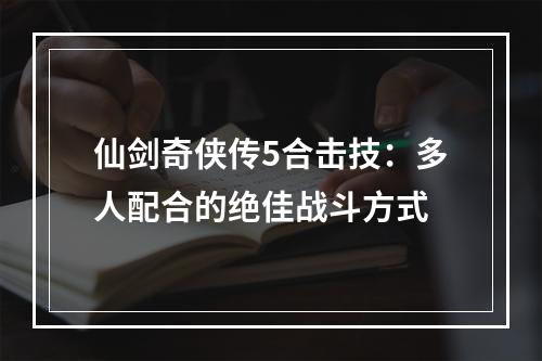 仙剑奇侠传5合击技：多人配合的绝佳战斗方式