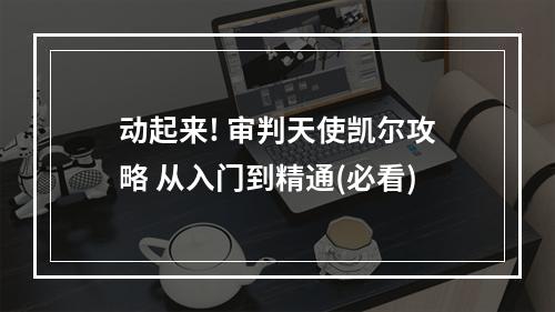 动起来! 审判天使凯尔攻略 从入门到精通(必看)