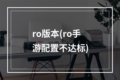 ro版本(ro手游配置不达标)