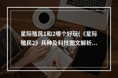 星际殖民1和2哪个好玩(《星际殖民2》兵种及科技图文解析 全方面新手图文攻略 游戏)