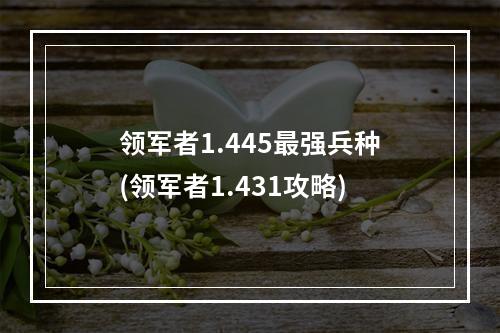 领军者1.445最强兵种(领军者1.431攻略)